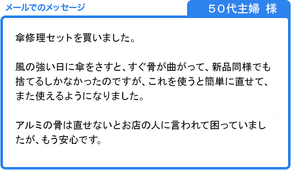 壊れた傘が簡単に直せてまた使えるようになりました。（５０代主婦 様）