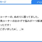 三角コーナーがぬめる悩みが解消しました。（ハッシー 様）