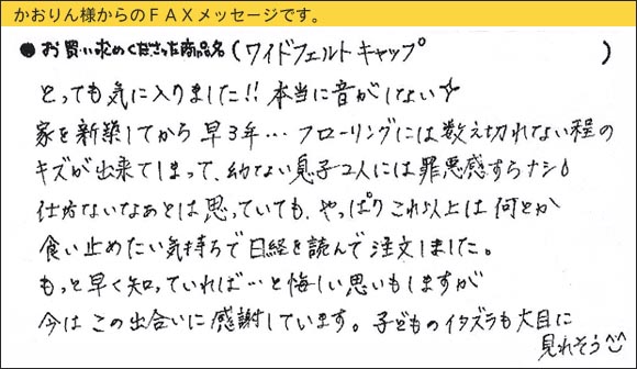 WAKIワイドフェルトキャップ,椅子足カバー,とっても気に入りました！！本当に音がしない☆家を新築してから早３年・・・フローリングには数え切れない程のキズが出来てしまって、幼ない息子２人には罪悪感すらナシ（涙）仕方ないなぁとは思っていても、やっぱりこれ以上は何とか食い止めたい気持ちで日経を呼んで注文しました。もっと早く知っていれば・・・と悔しい思いもしますが、今はこの出合いに感謝しています。子どものイタズラも大目に見れそう（^^）