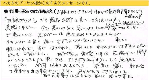 WAKIワイドフェルトキャップ,椅子足カバー,「日経プラス１」での商品紹介を見て、これはいい！と直感しました。少し高いかなと思いましたが、思い切って購入しました。ホームセンターで売っている足カバーは色々ためしてみましたが、クッションは良く床にきずはつかないけど重い。軽いけれどすぐはがれる。あるいはキャップがはずれるｅｔｃ。どれもだめでした。我が家の食堂いすは皮張りで１脚がとてもどっしりと重いため、引きずり出すようにして使用していました。今回はめてみましたら、本当に楽に動かせて、今までの力の半分でいいです。ありがとうございました。特にお年寄りにはとても良いと思いますよ。