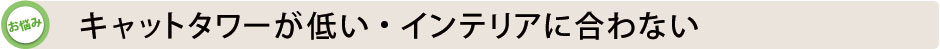キャットタワーが低い・インテリアに合わない