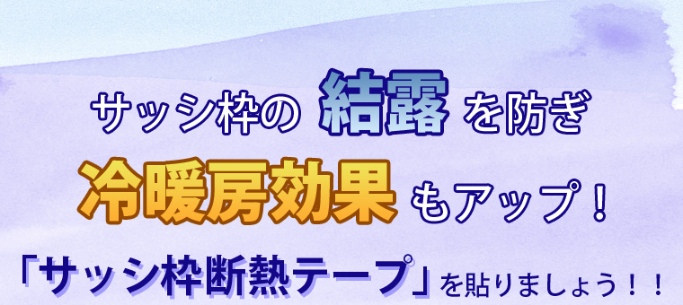 サッシ枠の結露を防ぎ冷暖房効果もアップ！「サッシ枠断熱テープ」を貼りましょう！