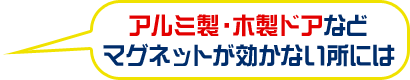 アルミ製・木製ドアなどマグネットが効かない所には