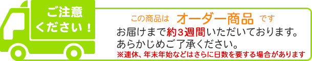 オーダー商品のため、約10日ほどお日にちいただきます。※連休・年末年始前後は遅れる場合があります。