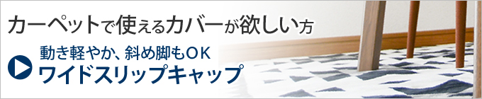 カーペットの上で使うなら ワイドスリップキャップ