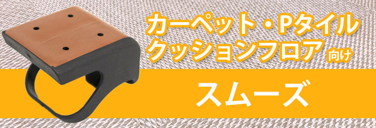 カーペット・Pタイル・クッションフロア向けスムーズ新登場！