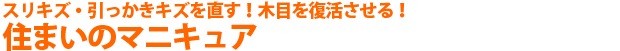 スリキズ・引っかきキズを直す！木目を復活させる！「住まいのマニキュア」