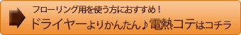 フローリング用を使う方におすすめ！ドライヤーよりかんたん♪電熱コテはコチラ