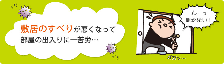 敷居のすべりが悪くなって部屋の出入りに一苦労…