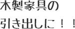 木製家具の引き出しに！！