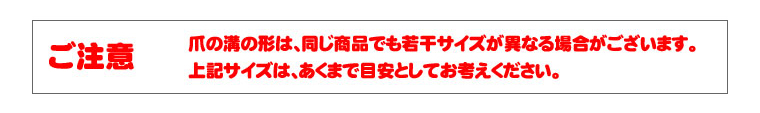ご注意:爪の溝の形は、同じ商品でも若干サイズが異なる場合があります。上記サイズはあくまで目安としてお考え下さい。