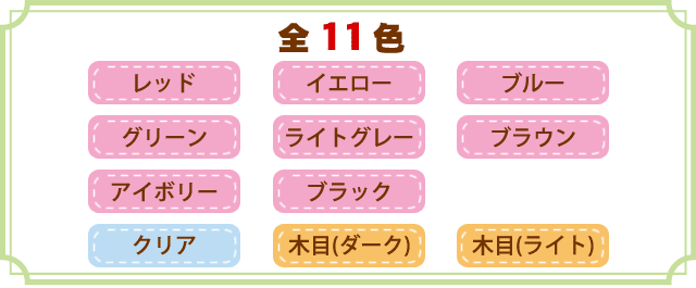 レッド・イエロー・ブルー・グリーン・ライトグレー・ブラウン・アイボリー・ブラック・クリア・木目（ダーク）、木目（ライト）の全11色