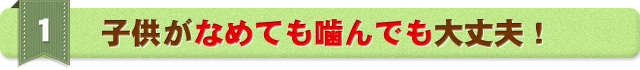 子供がなめても噛んでも大丈夫！