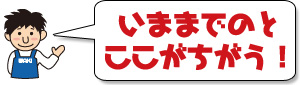 いままでのとここがちがう！