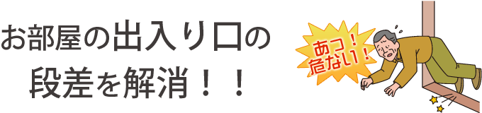 お部屋の出入り口の段差を解消！！