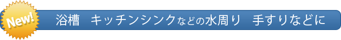 浴槽　キッチンシンクなどの水周り　手すりなどに