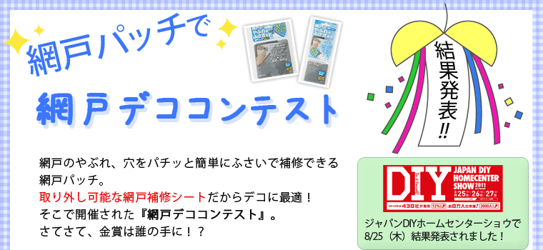 網戸パッチで「網戸デココンテスト」結果発表！網戸のやぶれ、穴をパチッと簡単にふさいで補修できる網戸パッチ。取り外し可能な網戸補修シートだからデコに最適！そこで開催された「網戸デココンテスト」さてさて、金賞は誰の手に！？