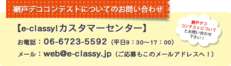 【網戸デココンテストについてのお問い合わせ】・e-classy!カスタマーセンター　お電話：06-6723-5592（平日9：30～17：00）　メール：web@e-classy.jp（ご応募もこのメールアドレスへ！）