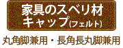 「家具のスベリ材キャップ（フェルト付き）」丸角脚兼用・長丸長角脚兼用