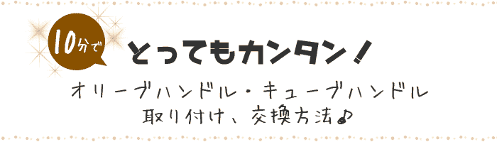 とってもカンタン！オリーブハンドル・キューブハンドル交換方法