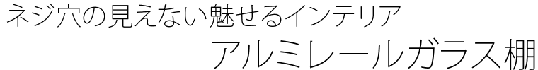 ネジ穴の見えない魅せるインテリア　アルミレールガラス棚