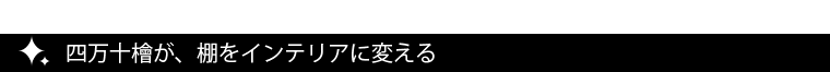 四万十檜が、棚をインテリアに変える