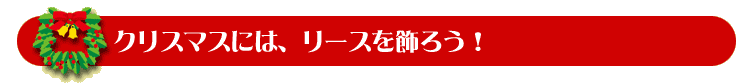 クリスマスにはリースを飾ろう！